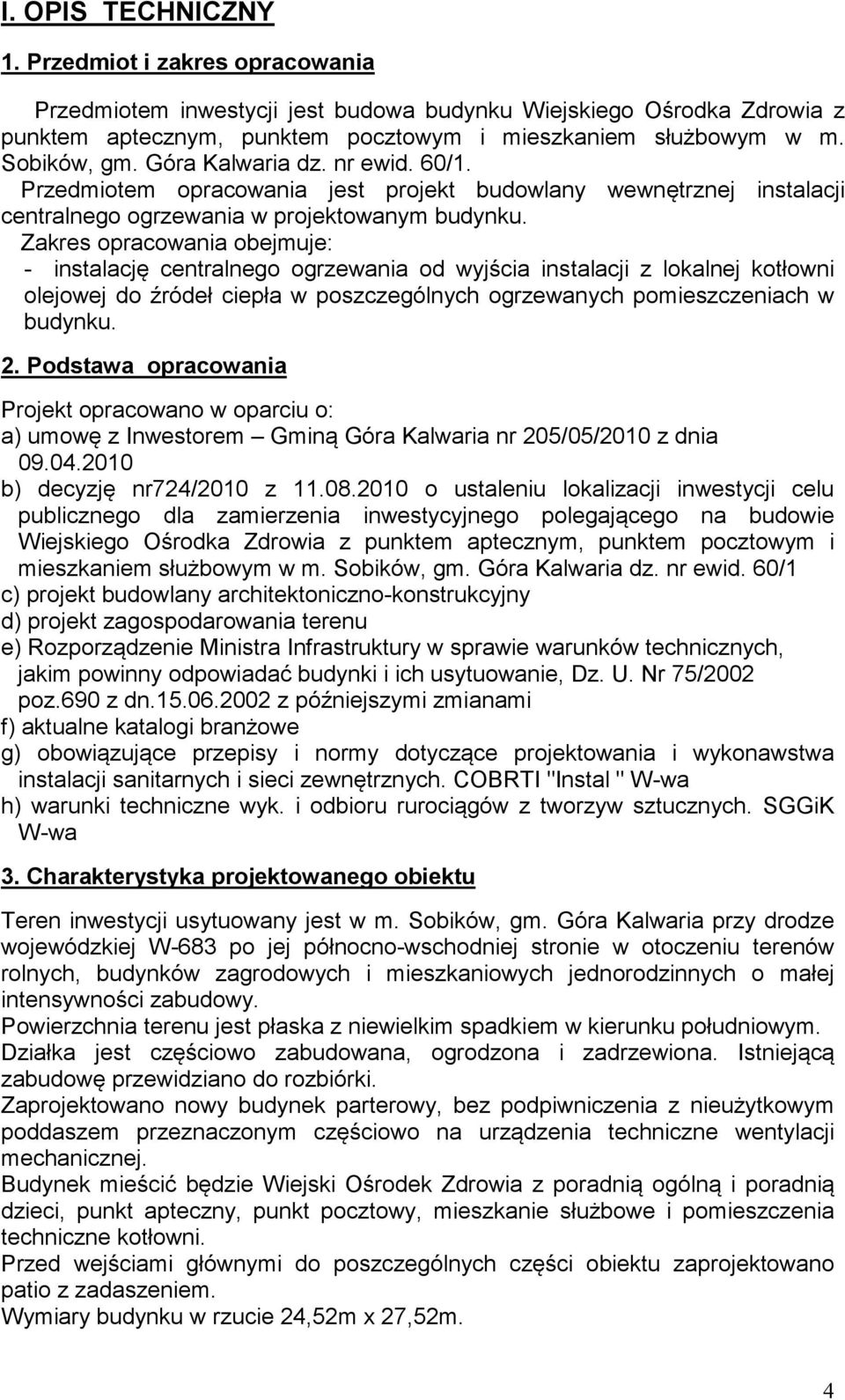 Zakres opracowania obejmuje: - instalację centralnego ogrzewania od wyjścia instalacji z lokalnej kotłowni olejowej do źródeł ciepła w poszczególnych ogrzewanych pomieszczeniach w budynku. 2.