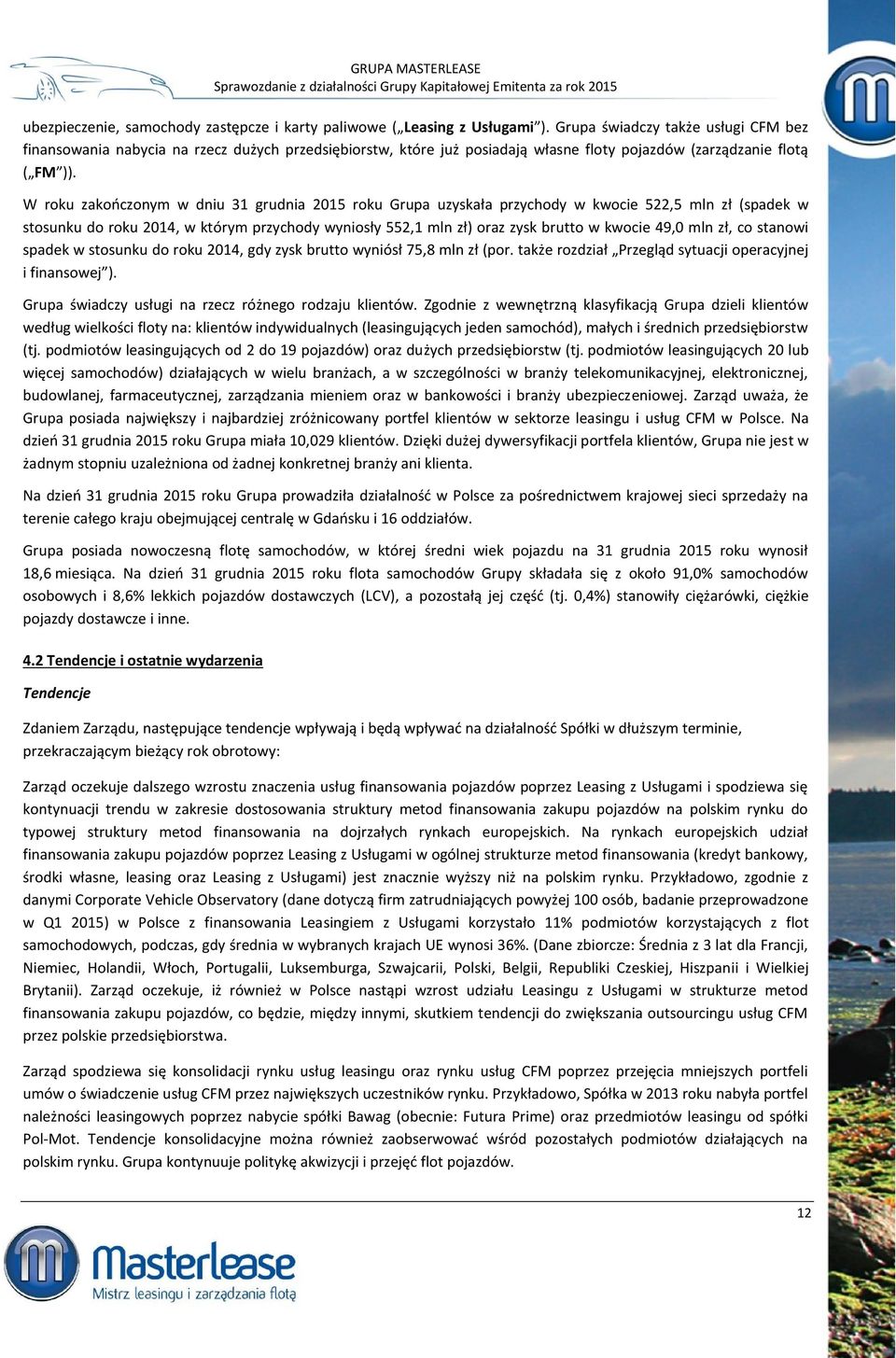 W roku zakończonym w dniu 31 grudnia 2015 roku Grupa uzyskała przychody w kwocie 522,5 mln zł (spadek w stosunku do roku 2014, w którym przychody wyniosły 552,1 mln zł) oraz zysk brutto w kwocie 49,0