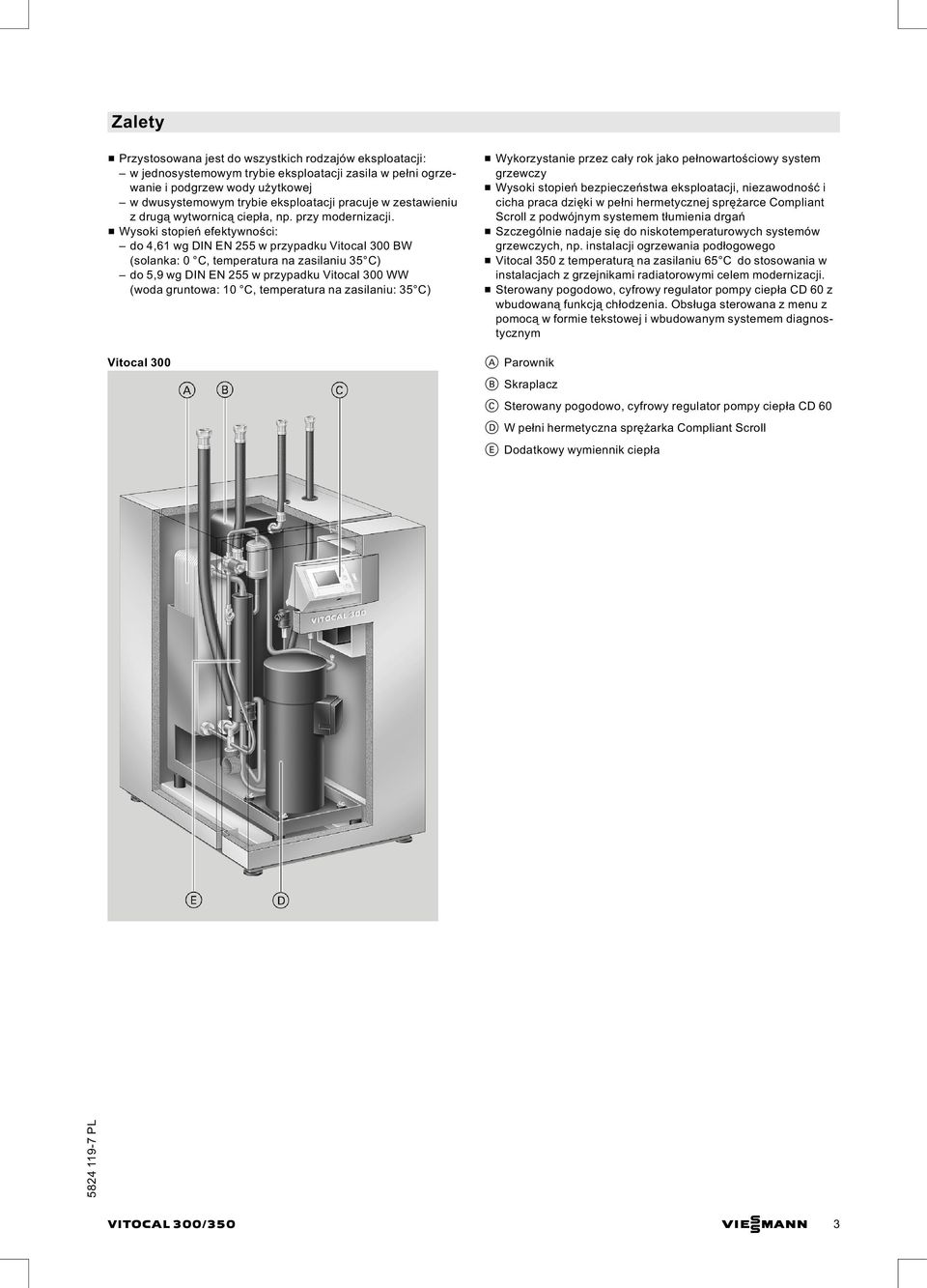 & Wysoki stopień efektywności: do 4,61 wg DIN EN 255 w przypadku Vitocal 300 BW (solanka: 0 C, temperatura na zasilaniu 35 C) do 5,9 wg DIN EN 255 w przypadku Vitocal 300 WW (woda gruntowa: 10 C,
