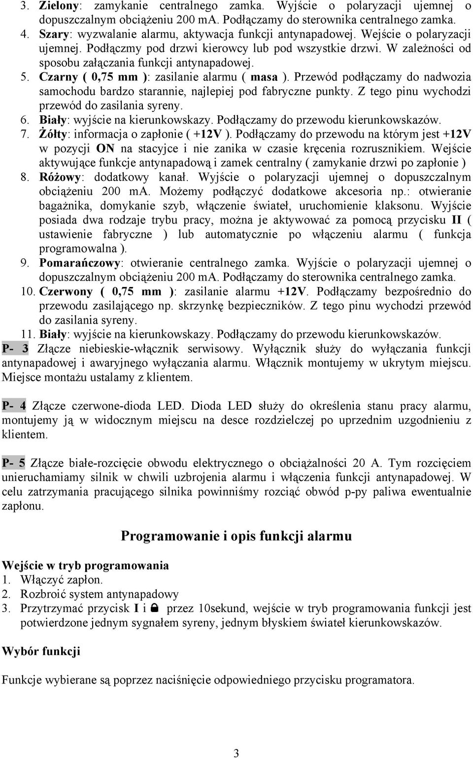 W zależności od sposobu załączania funkcji antynapadowej. 5. Czarny ( 0,75 mm ): zasilanie alarmu ( masa ). Przewód podłączamy do nadwozia samochodu bardzo starannie, najlepiej pod fabryczne punkty.