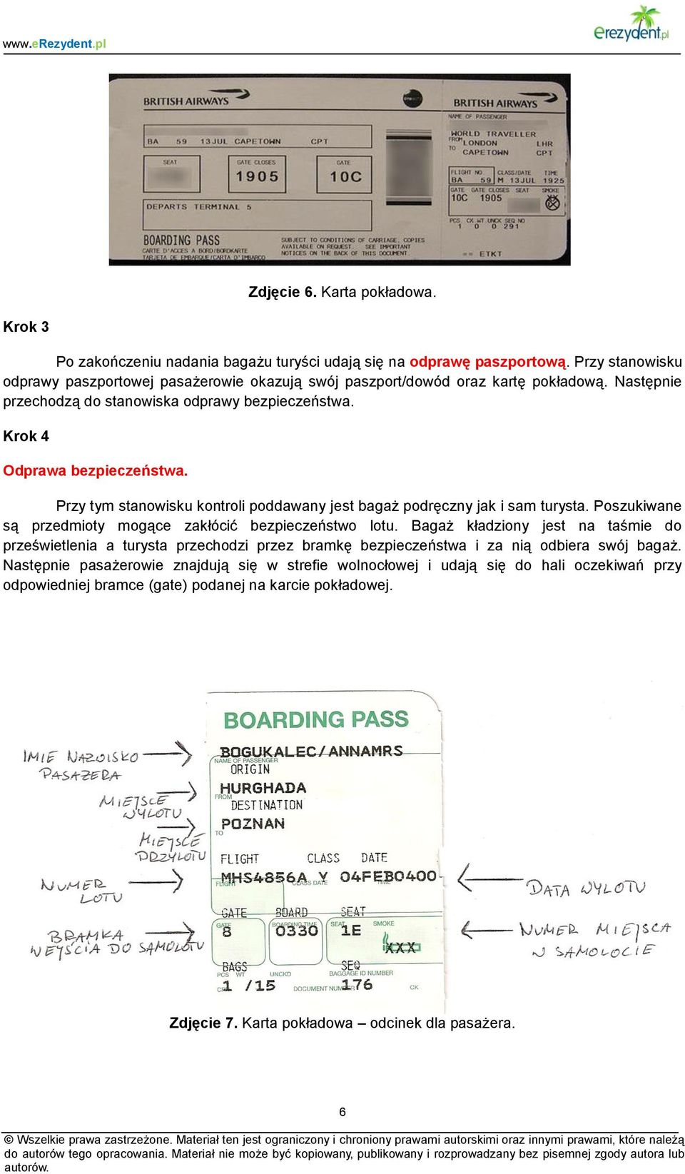 Przy tym stanowisku kontroli poddawany jest bagaż podręczny jak i sam turysta. Poszukiwane są przedmioty mogące zakłócić bezpieczeństwo lotu.