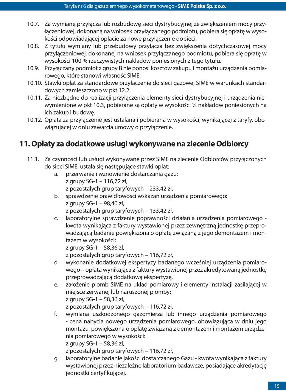 Z tytułu wymiany lub przebudowy przyłącza bez zwiększenia dotychczasowej mocy przyłączeniowej, dokonanej na wniosek przyłączanego podmiotu, pobiera się opłatę w wysokości 100 % rzeczywistych nakładów