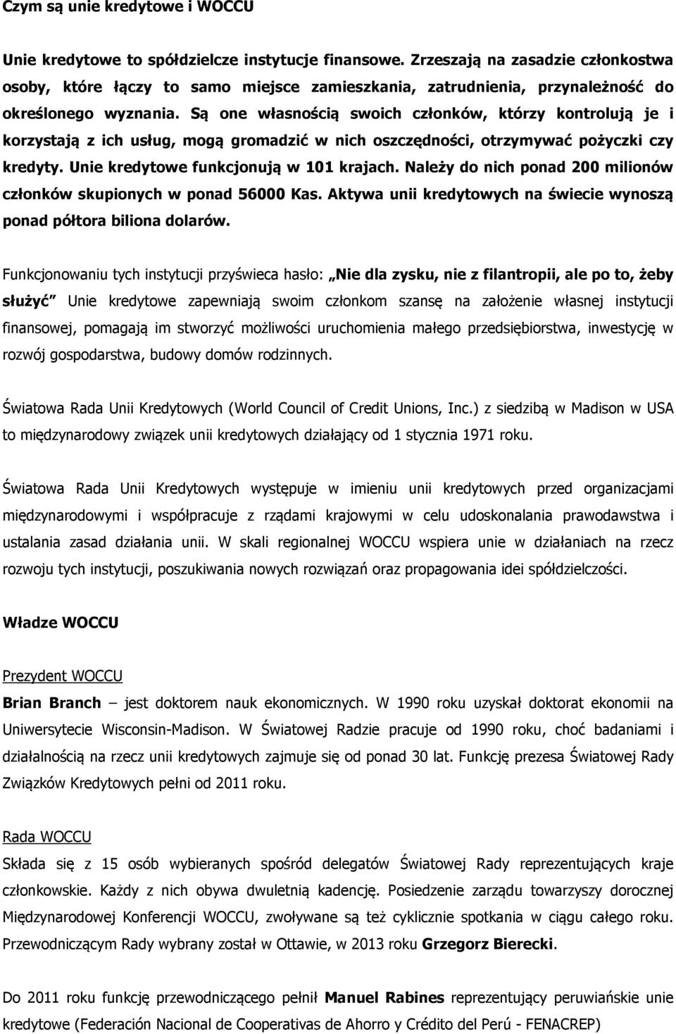 Są one własnością swoich członków, którzy kontrolują je i korzystają z ich usług, mogą gromadzić w nich oszczędności, otrzymywać pożyczki czy kredyty. Unie kredytowe funkcjonują w 101 krajach.