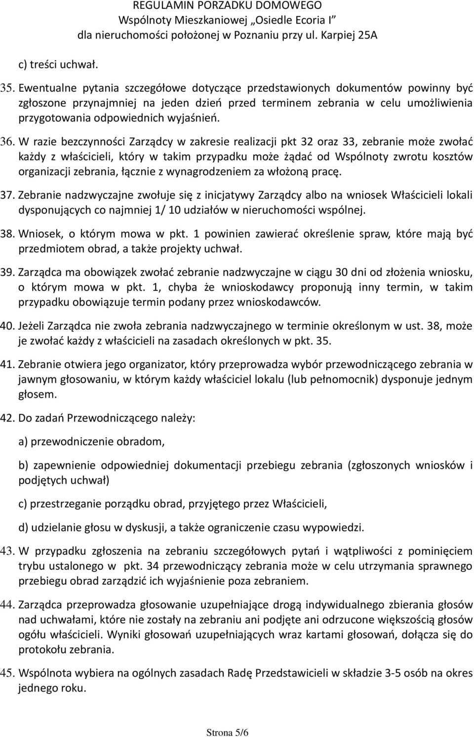 36. W razie bezczynności Zarządcy w zakresie realizacji pkt 32 oraz 33, zebranie może zwołać każdy z właścicieli, który w takim przypadku może żądać od Wspólnoty zwrotu kosztów organizacji zebrania,