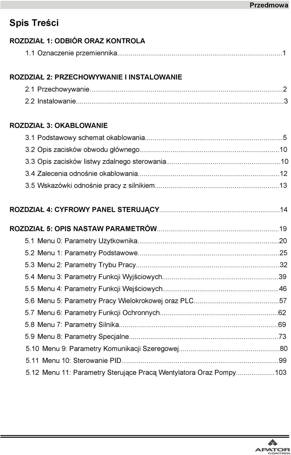 5 Wskazówki odnośnie pracy z silnikiem...13 ROZDZIAŁ 4: CYFROWY PANEL STERUJĄCY...14 ROZDZIAŁ 5: OPIS NASTAW PARAMETRÓW...19 5.1 Menu 0: Parametry Użytkownika...20 5.2 Menu 1: Parametry Podstawowe.