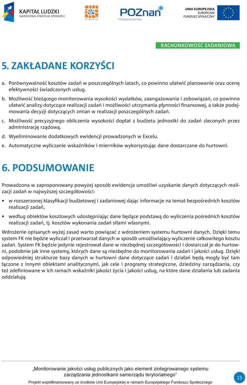 podejmowania decyzji dotyczących zmian w realizacji poszczególnych zadań. c. Możliwość precyzyjnego obliczenia wysokości dopłat z budżetu jednostki do zadań zleconych przez administrację rządową. d. Wyeliminowanie dodatkowych ewidencji prowadzonych w Excelu.