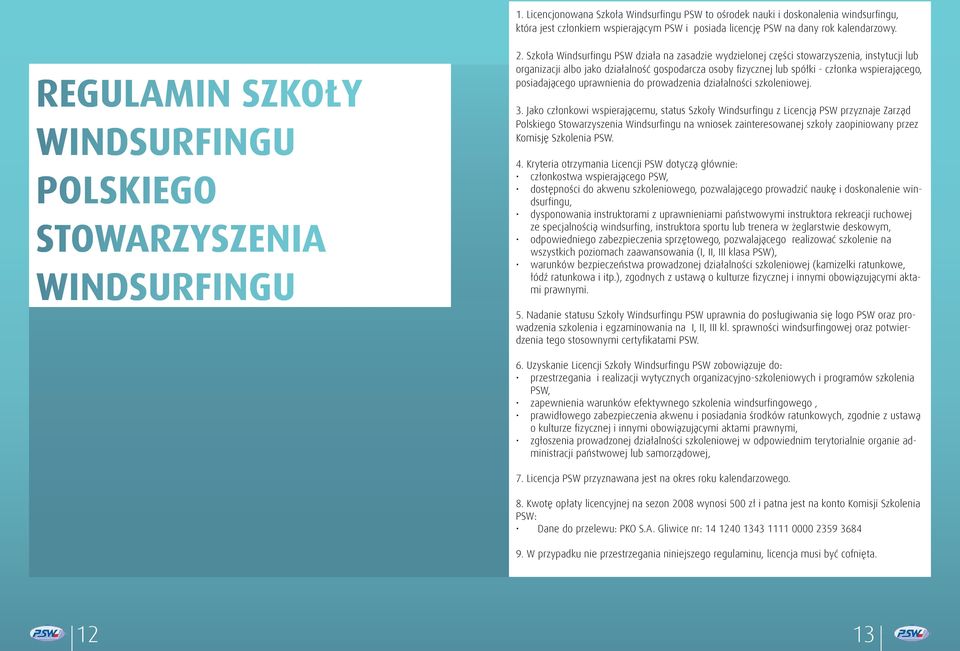 Szkoła Windsurfingu PSW działa na zasadzie wydzielonej części stowarzyszenia, instytucji lub organizacji albo jako działalność gospodarcza osoby fizycznej lub spółki - członka wspierającego,