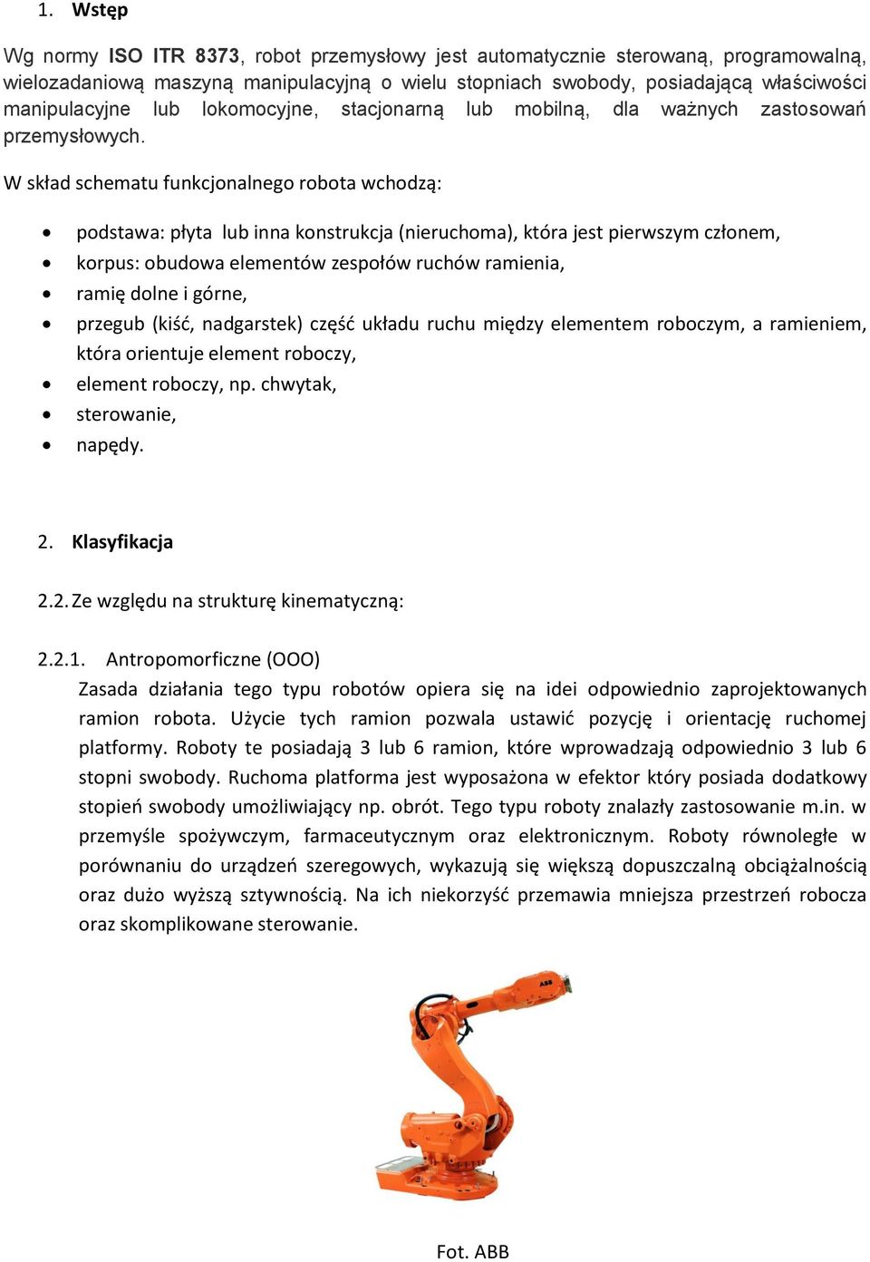 W skład schematu funkcjonalnego robota wchodzą: podstawa: płyta lub inna konstrukcja (nieruchoma), która jest pierwszym członem, korpus: obudowa elementów zespołów ruchów ramienia, ramię dolne i