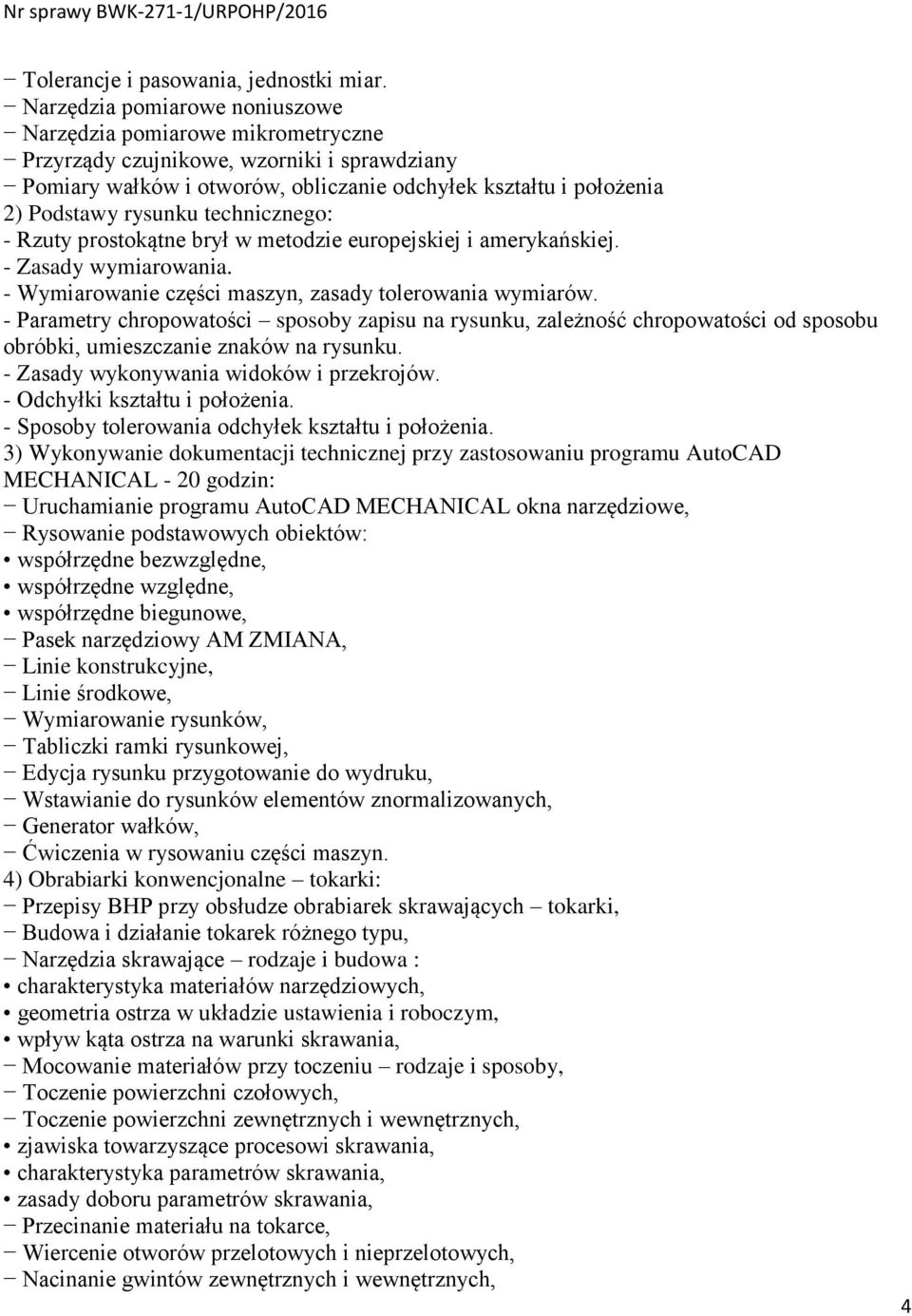 technicznego: - Rzuty prostokątne brył w metodzie europejskiej i amerykańskiej. - Zasady wymiarowania. - Wymiarowanie części maszyn, zasady tolerowania wymiarów.