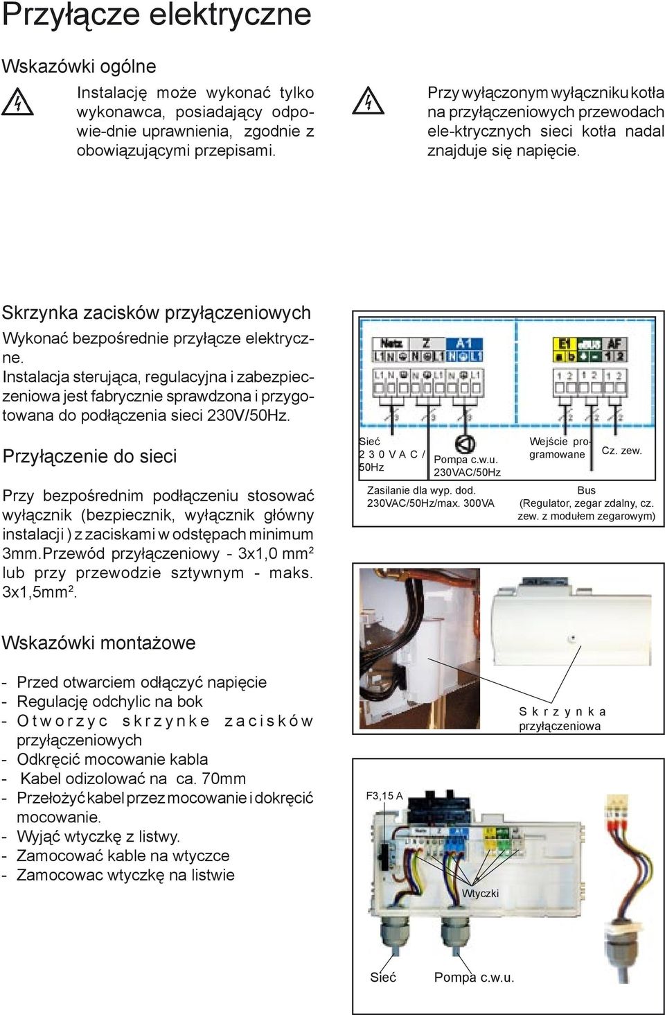 Instalacja sterująca, regulacyjna i zabezpieczeniowa jest fabrycznie sprawdzona i przygotowana do podłączenia sieci 230V/50Hz.