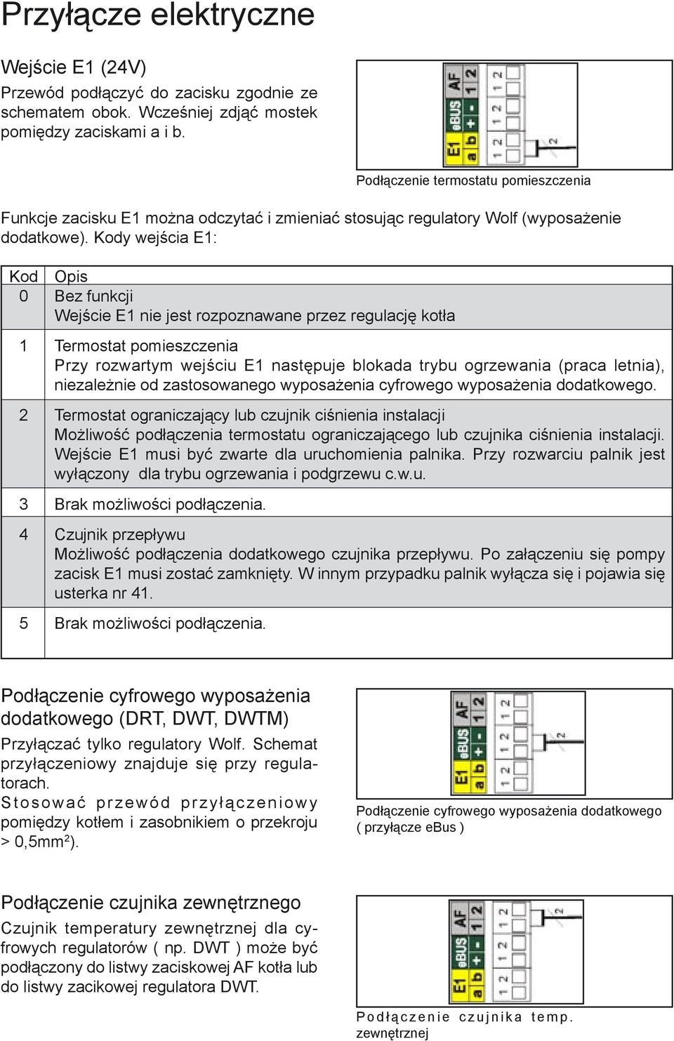 Kody wejścia E1: Kod Opis 0 Bez funkcji Wejście E1 nie jest rozpoznawane przez regulację kotła 1 Termostat pomieszczenia Przy rozwartym wejściu E1 następuje blokada trybu ogrzewania (praca letnia),