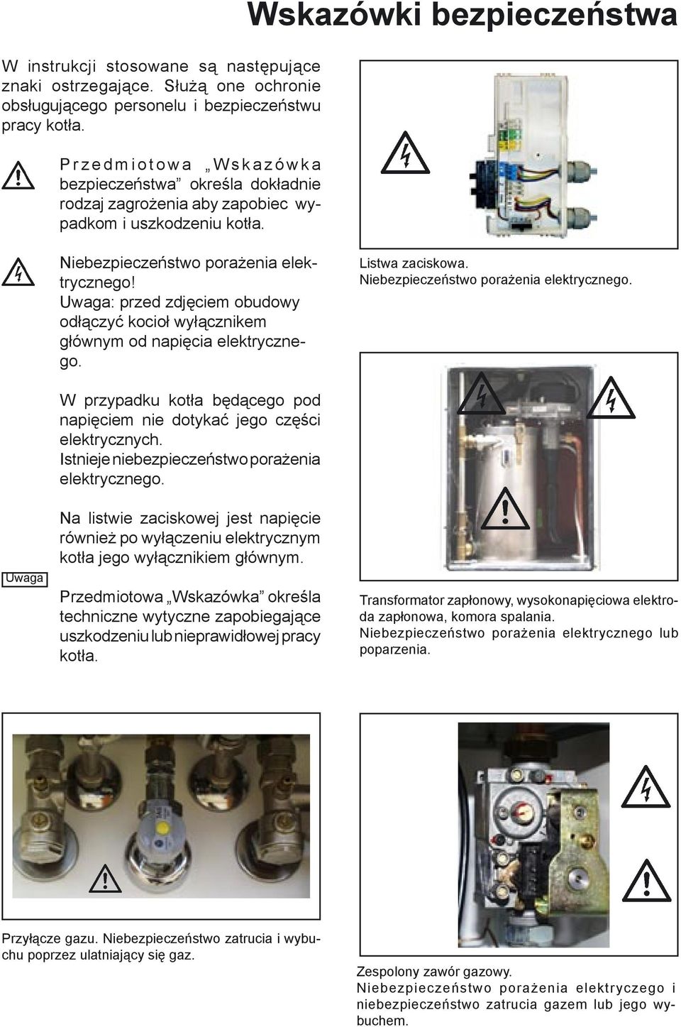 Wskazówki bezpieczeństwa Niebezpieczeństwo porażenia elektrycznego! Uwaga: przed zdjęciem obudowy odłączyć kocioł wyłącznikem głównym od napięcia elektrycznego. Listwa zaciskowa.