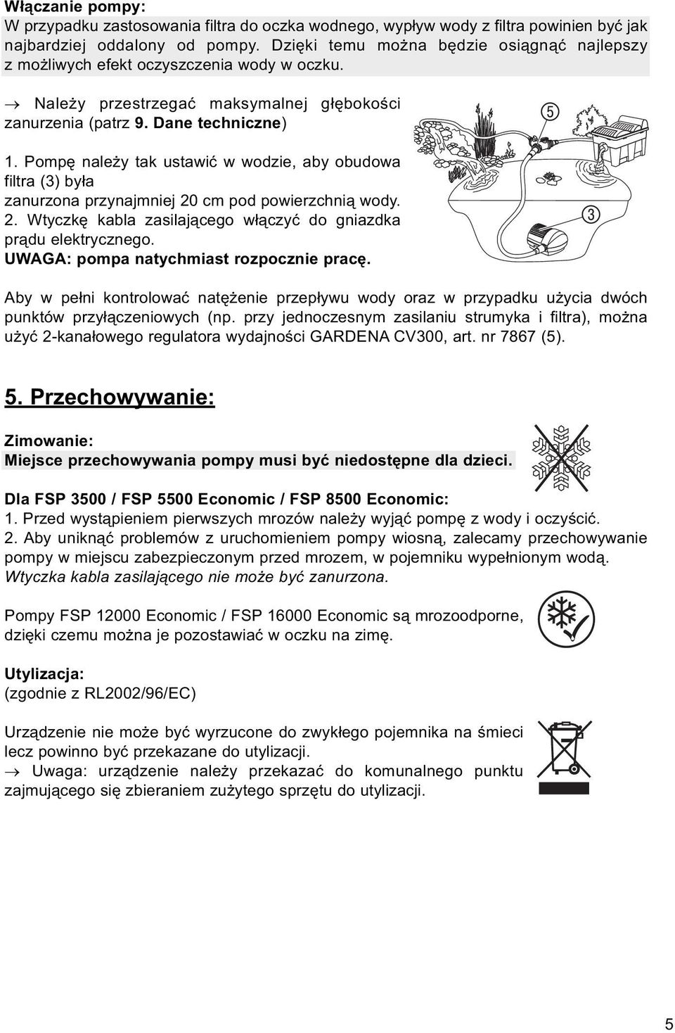 Pompę należy tak ustawić w wodzie, aby obudowa filtra (3) była zanurzona przynajmniej 20 cm pod powierzchnią wody. 2. Wtyczkę kabla zasilającego włączyć do gniazdka prądu elektrycznego.