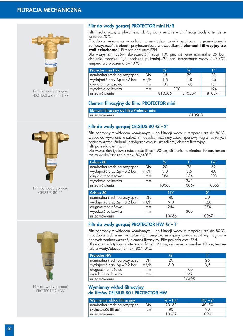Dla wszystkich typów: skuteczność filtracji 100 µm, ciśnienie nominalne 25 bar, ciśnienie robocze: 1,5 (podczas płukania) 25 bar, temperatura wody 5 70 C, temperatura otoczenia 5 40 C.