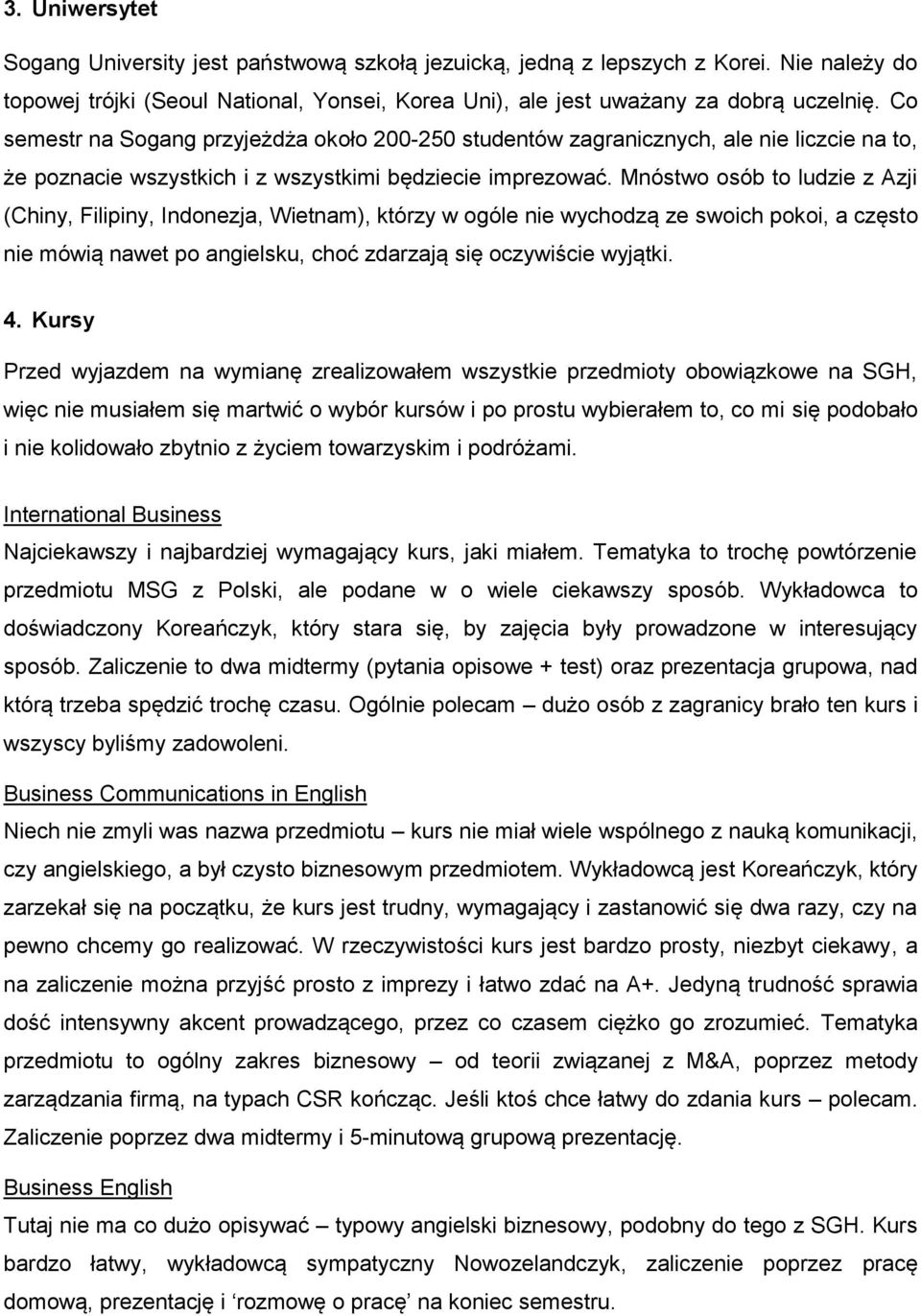 Mnóstwo osób to ludzie z Azji (Chiny, Filipiny, Indonezja, Wietnam), którzy w ogóle nie wychodzą ze swoich pokoi, a często nie mówią nawet po angielsku, choć zdarzają się oczywiście wyjątki. 4.