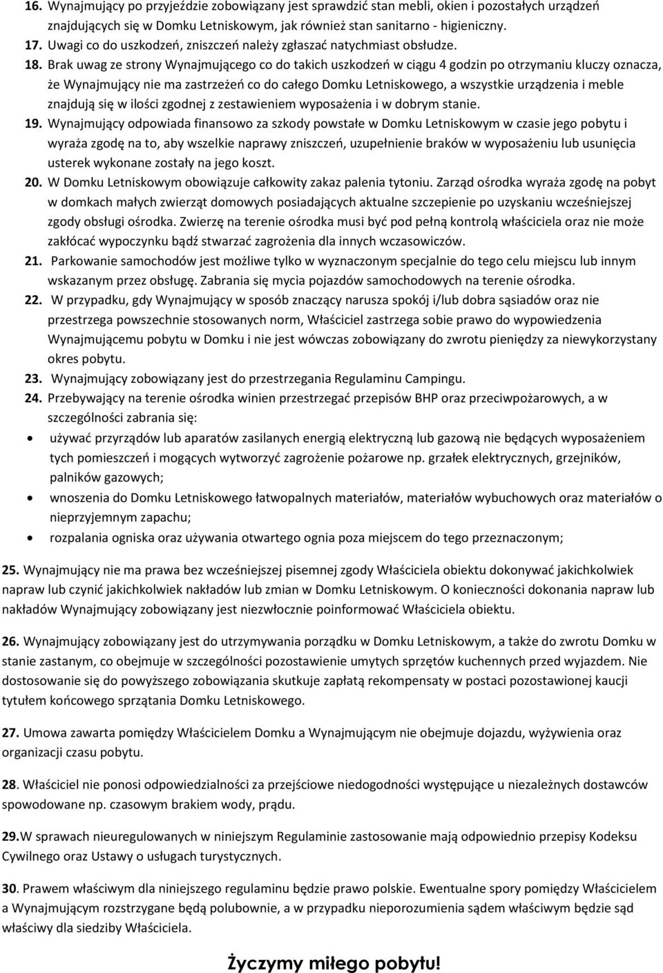 Brak uwag ze strony Wynajmującego co do takich uszkodzeń w ciągu 4 godzin po otrzymaniu kluczy oznacza, że Wynajmujący nie ma zastrzeżeń co do całego Domku Letniskowego, a wszystkie urządzenia i