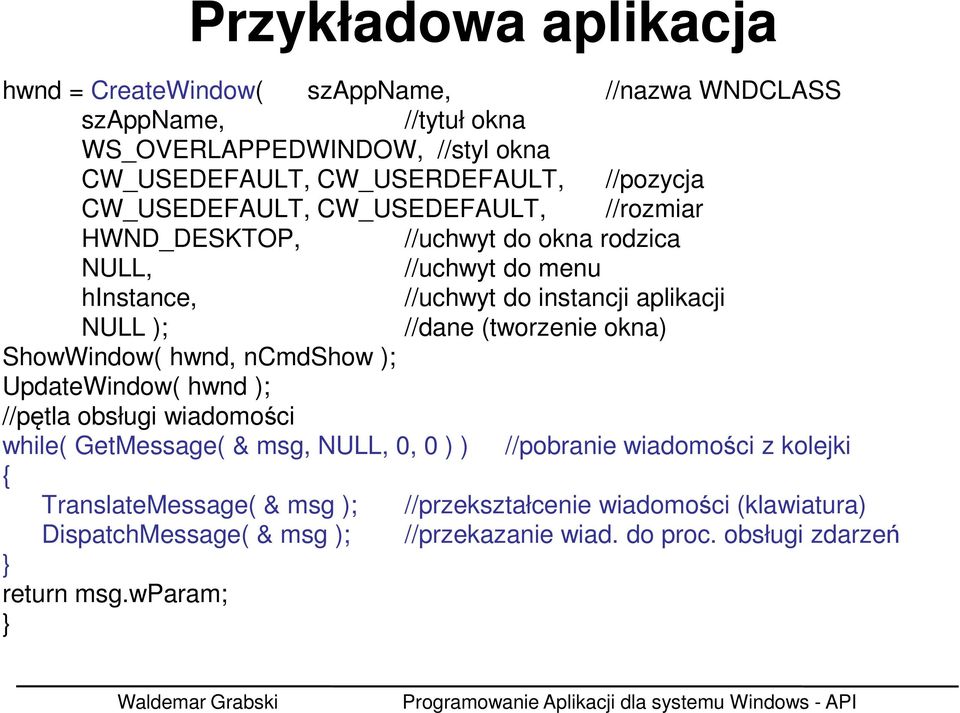 //dane (tworzenie okna) ShowWindow( hwnd, ncmdshow ); UpdateWindow( hwnd ); //pętla obsługi wiadomości while( GetMessage( & msg, NULL, 0, 0 ) ) //pobranie wiadomości