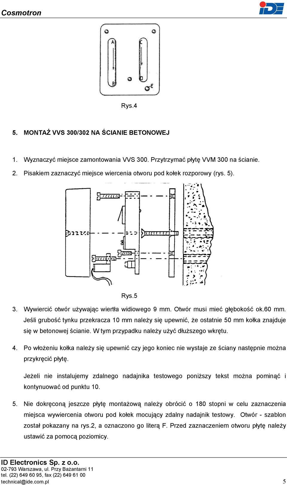 Jeśli grubość tynku przekracza 10 mm należy się upewnić, że ostatnie 50 mm kołka znajduje się w betonowej ścianie. W tym przypadku należy użyć dłuższego wkrętu. 4.