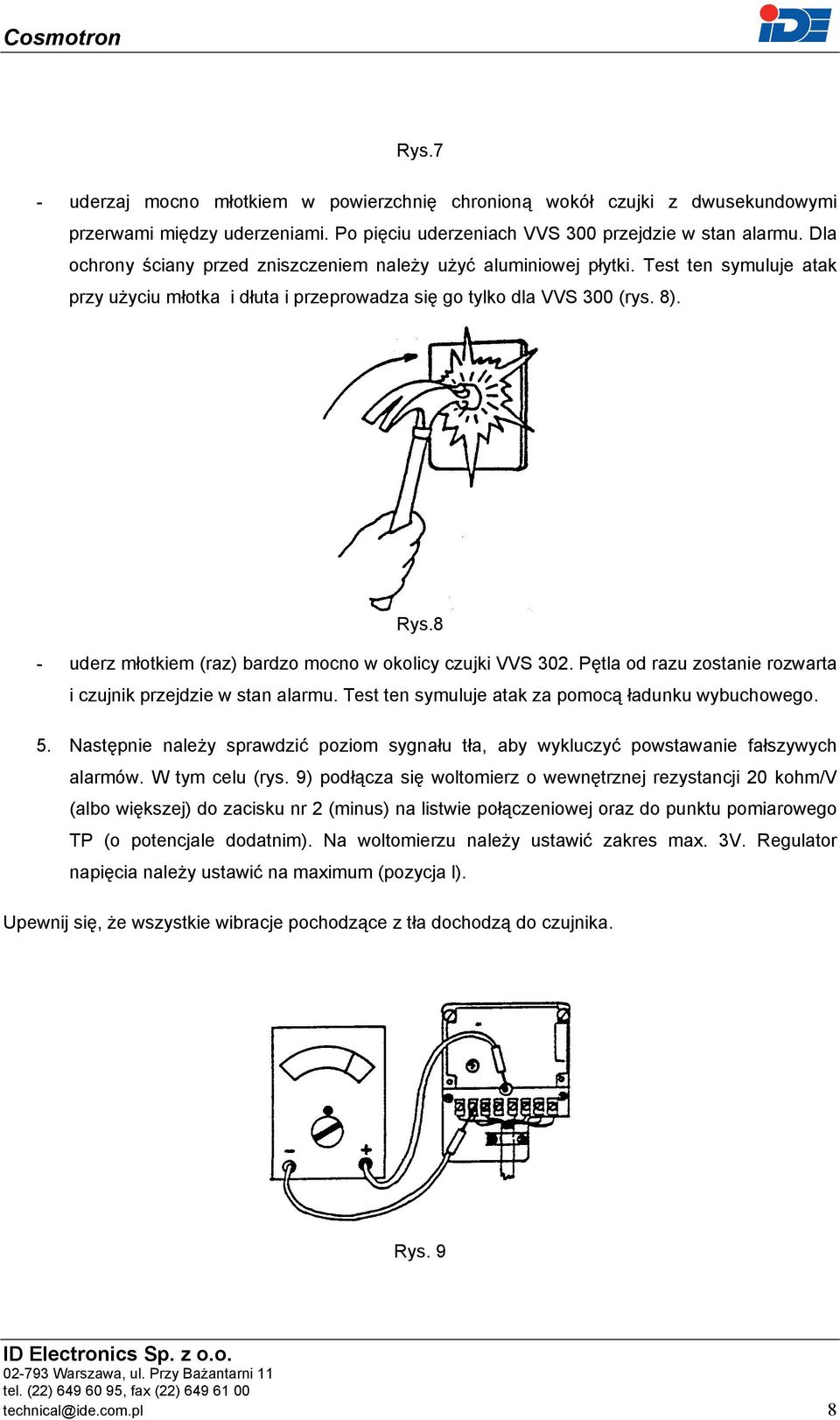 8 - uderz młotkiem (raz) bardzo mocno w okolicy czujki VVS 302. Pętla od razu zostanie rozwarta i czujnik przejdzie w stan alarmu. Test ten symuluje atak za pomocą ładunku wybuchowego. 5.