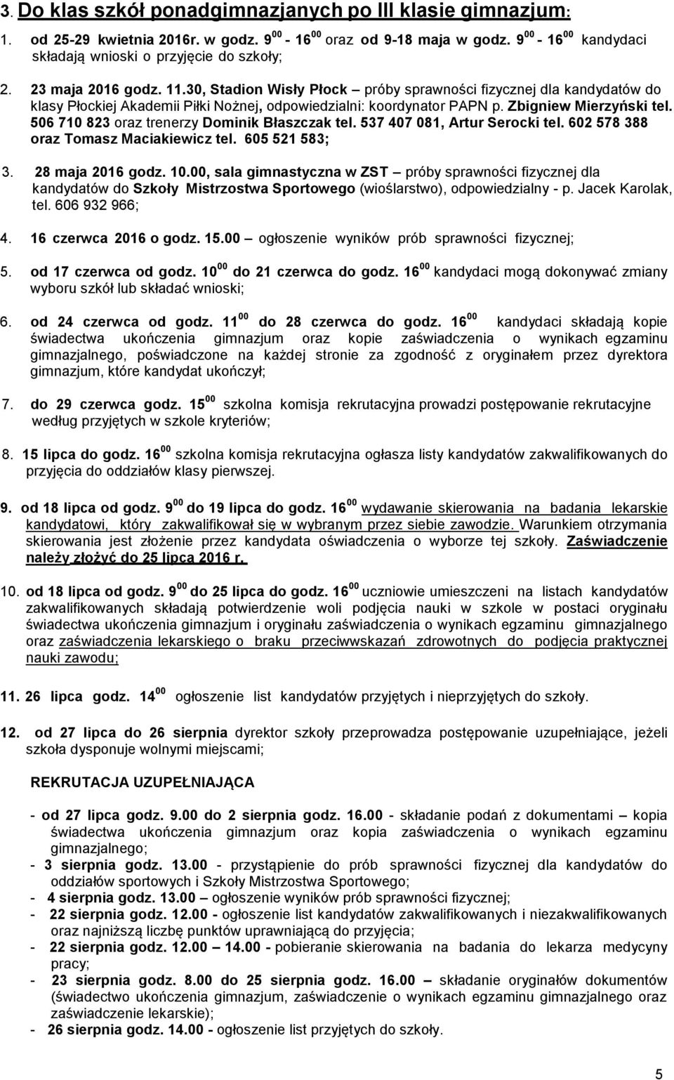 506 70 823 oraz trenerzy Dominik Błaszczak tel. 537 407 08, Artur Serocki tel. 602 578 388 oraz Tomasz Maciakiewicz tel. 605 52 583; 3. 28 maja 206 godz. 0.00, sala gimnastyczna w ZST próby sprawności fizycznej dla kandydatów do Szkoły Mistrzostwa Sportowego (wioślarstwo), odpowiedzialny - p.