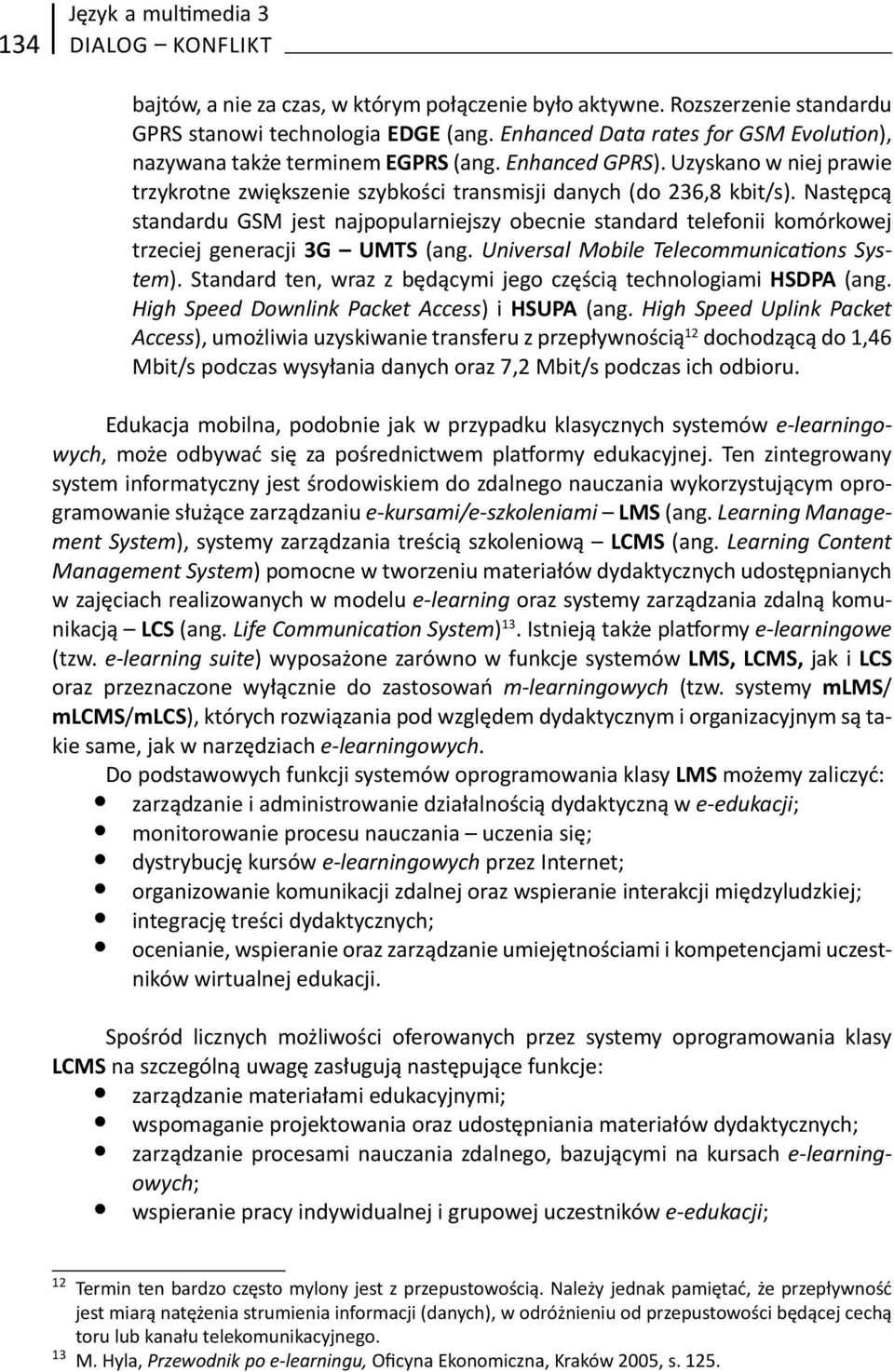 Następcą standardu GSM jest najpopularniejszy obecnie standard telefonii komórkowej trzeciej generacji 3G UMTS (ang. Universal Mobile Telecommunica ons System).