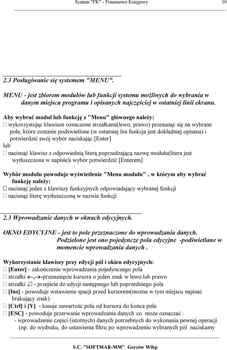 Aby wybrać moduł lub funkcję z "Menu" głównego należy: wykorzystując klawisze oznaczone strzałkami(lewo, prawo) przesunąć się na wybrane pole, które zostanie podświetlone (w ostatniej lini funkcja