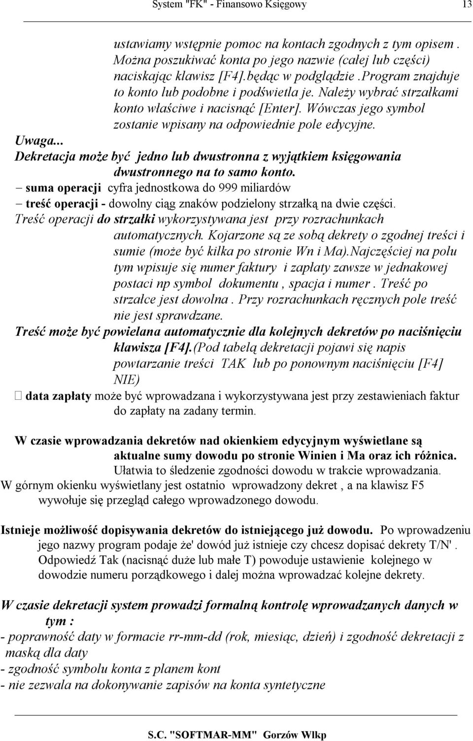 .. Dekretacja może być jedno lub dwustronna z wyjątkiem księgowania dwustronnego na to samo konto.