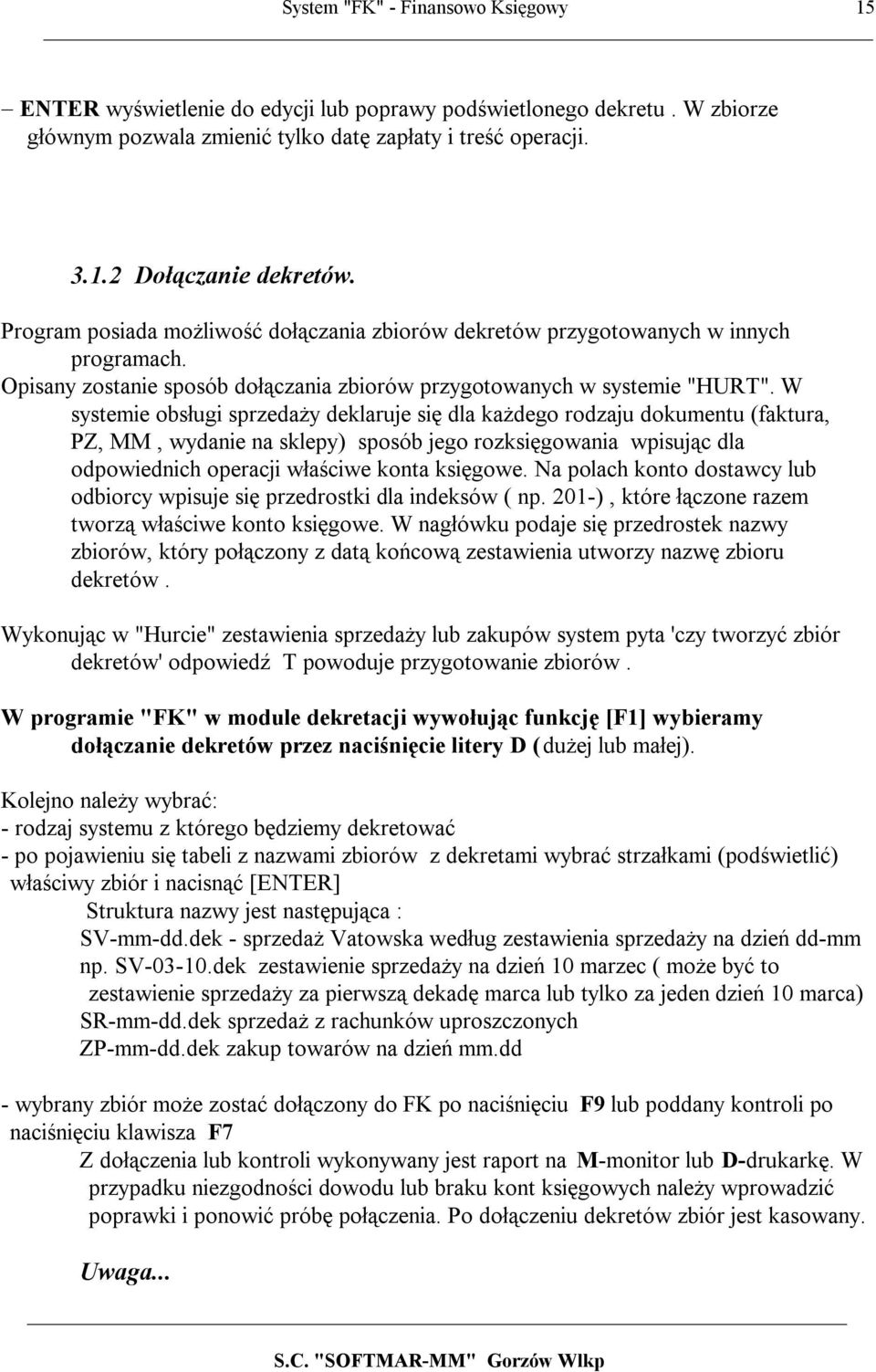 W systemie obsługi sprzedaży deklaruje się dla każdego rodzaju dokumentu (faktura, PZ, MM, wydanie na sklepy) sposób jego rozksięgowania wpisując dla odpowiednich operacji właściwe konta księgowe.