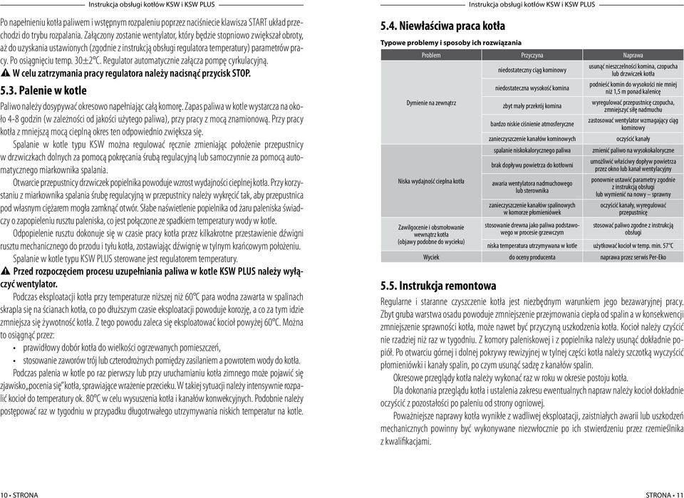 Regulator automatycznie załącza pompę cyrkulacyjną. W celu zatrzymania pracy regulatora należy nacisnąć przycisk STOP. 5.3. Palenie w kotle Paliwo należy dosypywać okresowo napełniając całą komorę.