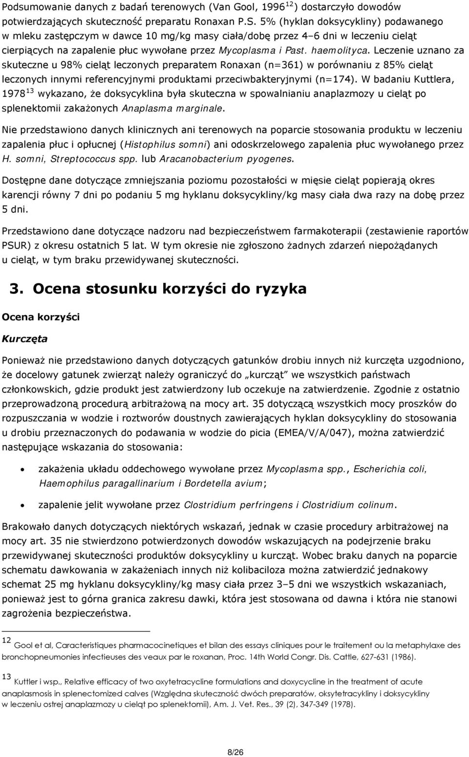 Leczenie uznano za skuteczne u 98% cieląt leczonych preparatem Ronaxan (n=361) w porównaniu z 85% cieląt leczonych innymi referencyjnymi produktami przeciwbakteryjnymi (n=174).