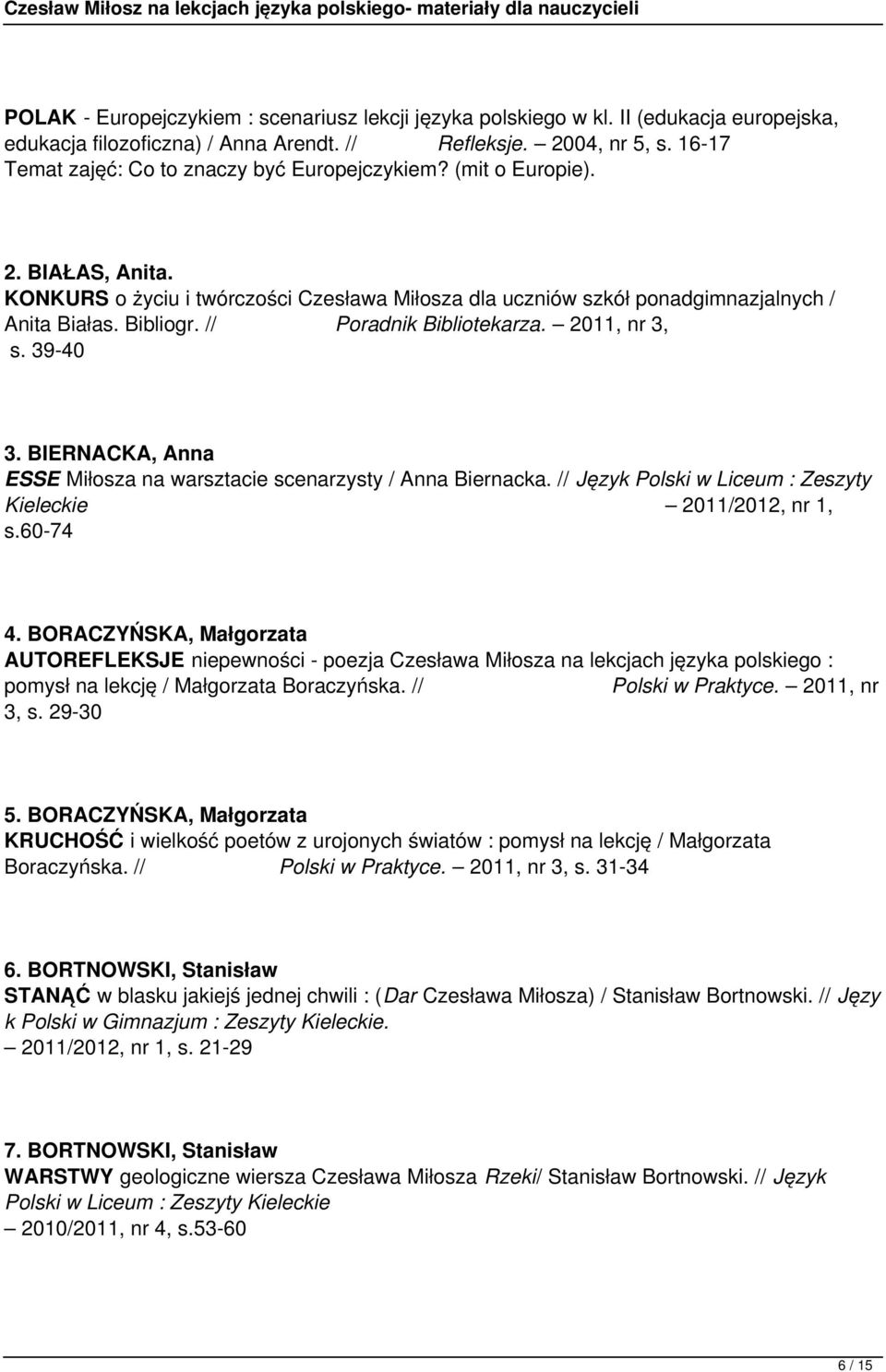 // Poradnik Bibliotekarza. 2011, nr 3, s. 39-40 3. BIERNACKA, Anna ESSE Miłosza na warsztacie scenarzysty / Anna Biernacka. // Język Polski w Liceum : Zeszyty Kieleckie 2011/2012, nr 1, s.60-74 4.