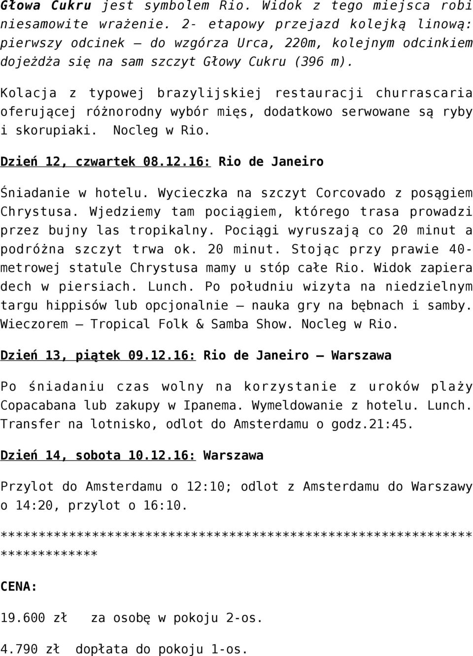 Kolacja z typowej brazylijskiej restauracji churrascaria oferującej różnorodny wybór mięs, dodatkowo serwowane są ryby i skorupiaki. Nocleg w Rio. Dzień 12, czwartek 08.12.16: Rio de Janeiro Śniadanie w hotelu.