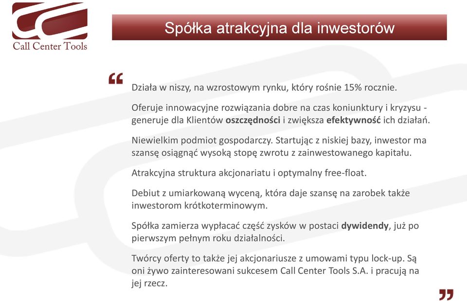 Startując z niskiej bazy, inwestor ma szansę osiągnąd wysoką stopę zwrotu z zainwestowanego kapitału. Atrakcyjna struktura akcjonariatu i optymalny free-float.