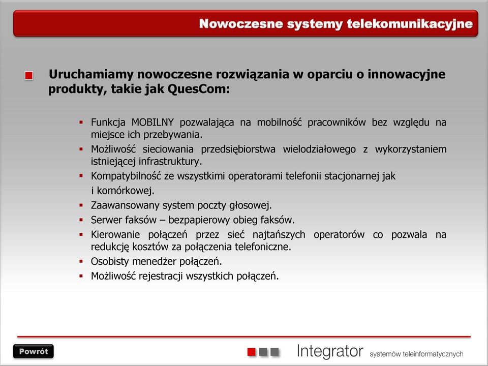 Kompatybilność ze wszystkimi operatorami telefonii stacjonarnej jak i komórkowej. Zaawansowany system poczty głosowej. Serwer faksów bezpapierowy obieg faksów.