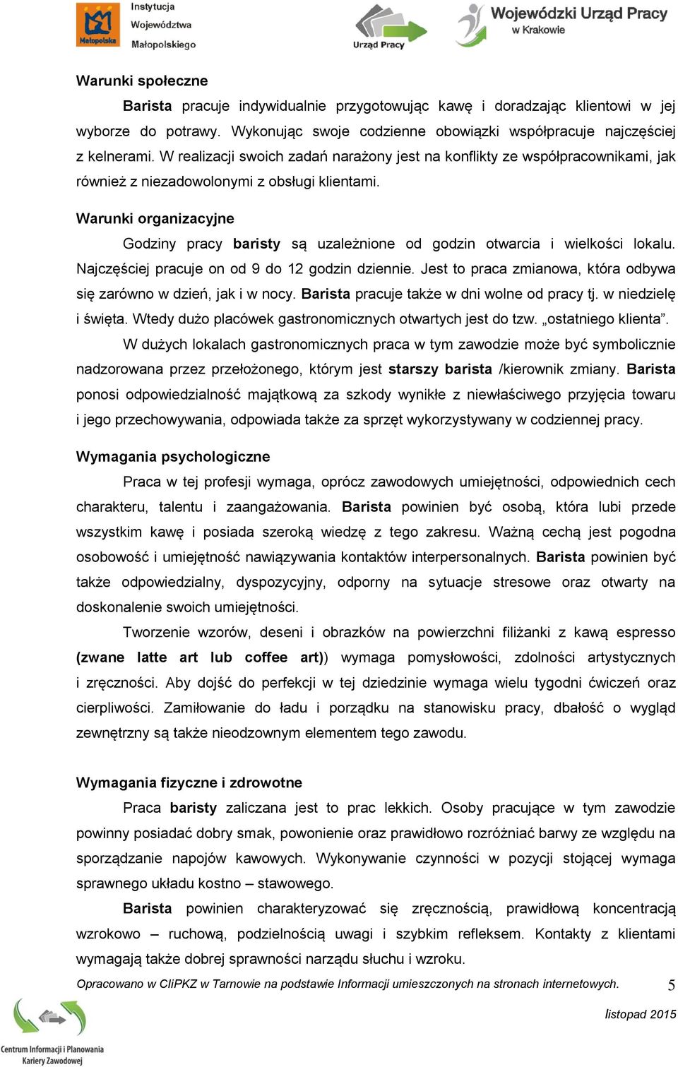 Warunki organizacyjne Godziny pracy baristy są uzależnione od godzin otwarcia i wielkości lokalu. Najczęściej pracuje on od 9 do 12 godzin dziennie.