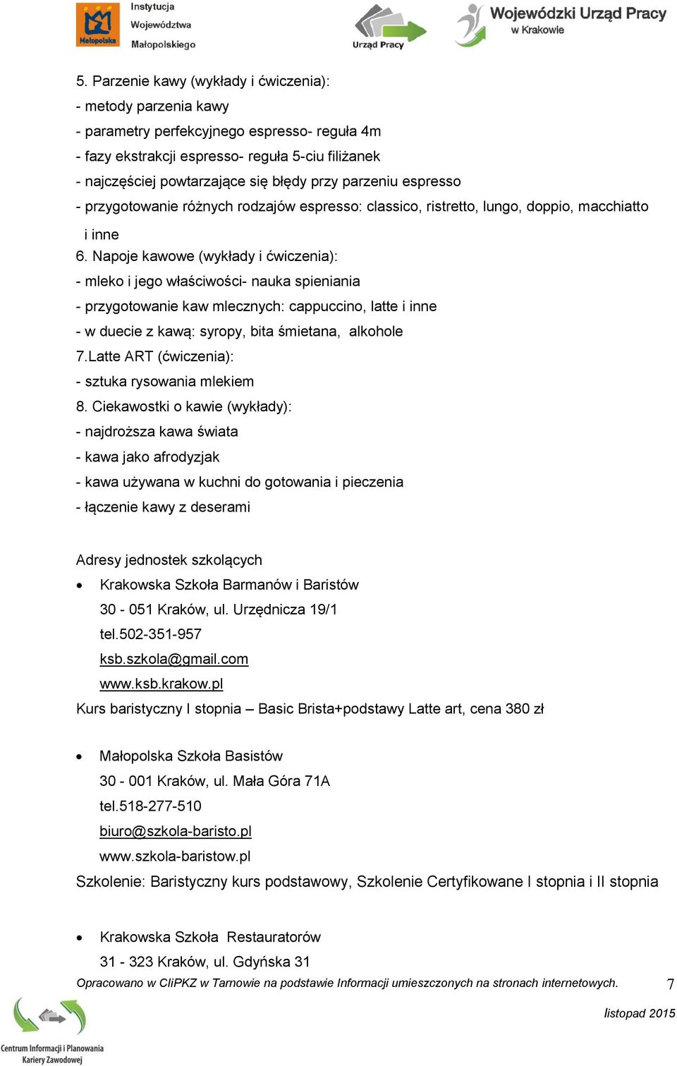 Napoje kawowe (wykłady i ćwiczenia): - mleko i jego właściwości- nauka spieniania - przygotowanie kaw mlecznych: cappuccino, latte i inne - w duecie z kawą: syropy, bita śmietana, alkohole 7.