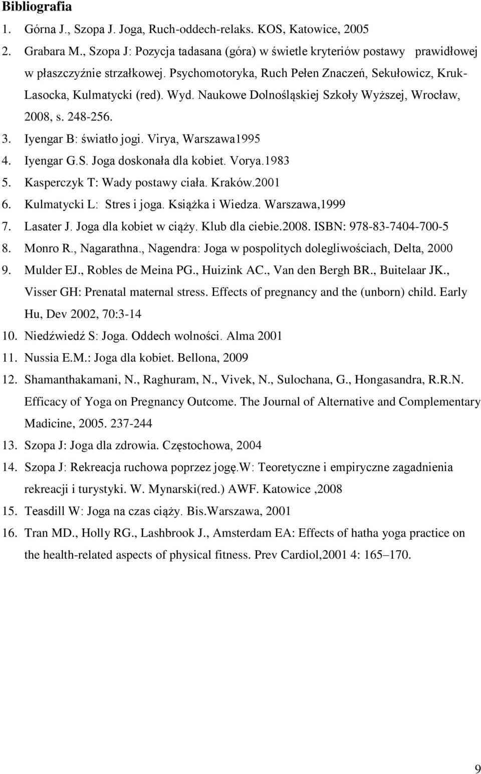 Virya, Warszawa1995 4. Iyengar G.S. Joga doskonała dla kobiet. Vorya.1983 5. Kasperczyk T: Wady postawy ciała. Kraków.2001 6. Kulmatycki L: Stres i joga. Książka i Wiedza. Warszawa,1999 7. Lasater J.