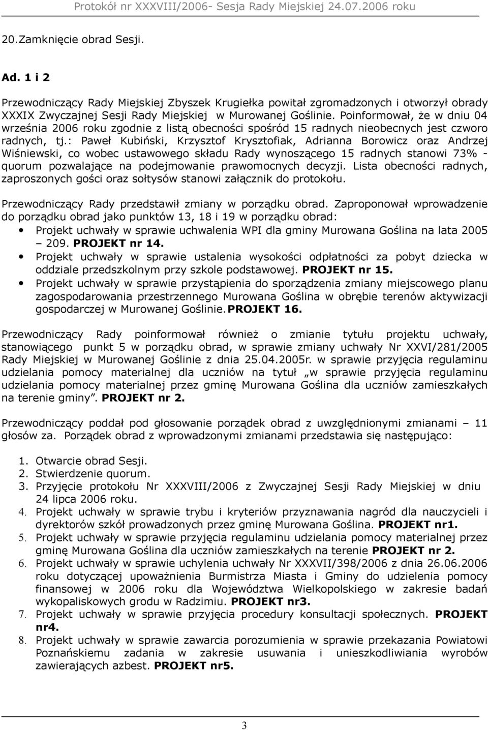 : Paweł Kubiński, Krzysztof Krysztofiak, Adrianna Borowicz oraz Andrzej Wiśniewski, co wobec ustawowego składu Rady wynoszącego 15 radnych stanowi 73% - quorum pozwalające na podejmowanie