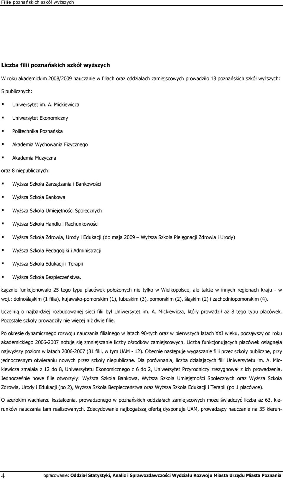 Szkoła Umiejętności Społecznych Wyższa Szkoła Handlu i Rachunkowości Wyższa Szkoła Zdrowia, Urody i Edukacji (do maja 29 Wyższa Szkoła Pielęgnacji Zdrowia i Urody) Wyższa Szkoła Pedagogiki i