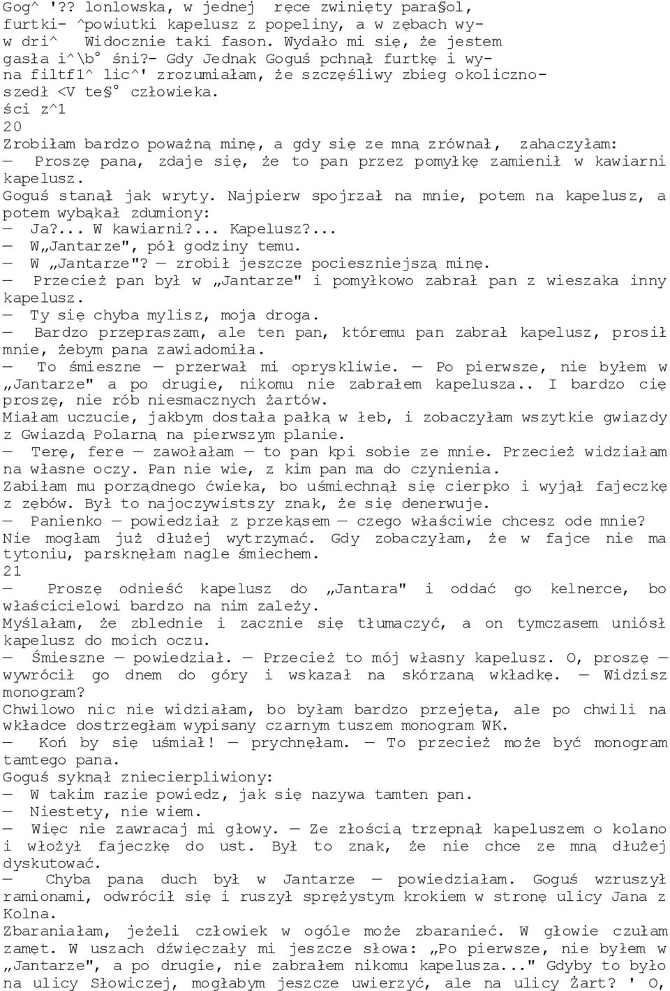 ści z^1 20 Zrobiłam bardzo poważną minę, a gdy się ze mną zrównał, zahaczyłam: Proszę pana, zdaje się, że to pan przez pomyłkę zamienił w kawiarni kapelusz. Goguś stanął jak wryty.