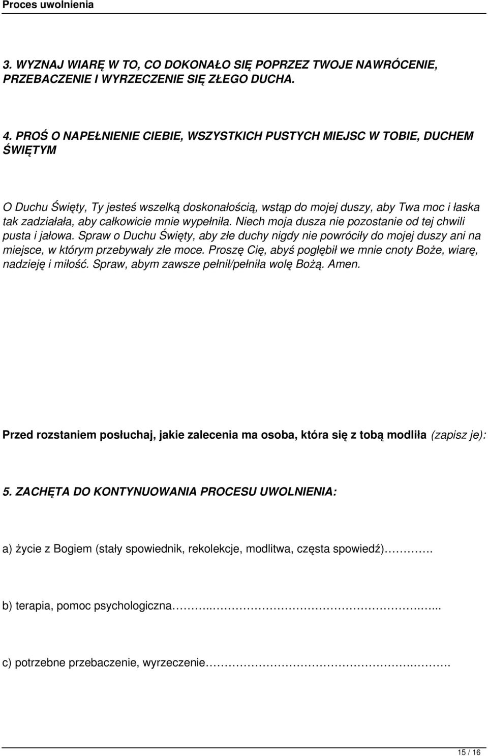 mnie wypełniła. Niech moja dusza nie pozostanie od tej chwili pusta i jałowa. Spraw o Duchu Święty, aby złe duchy nigdy nie powróciły do mojej duszy ani na miejsce, w którym przebywały złe moce.