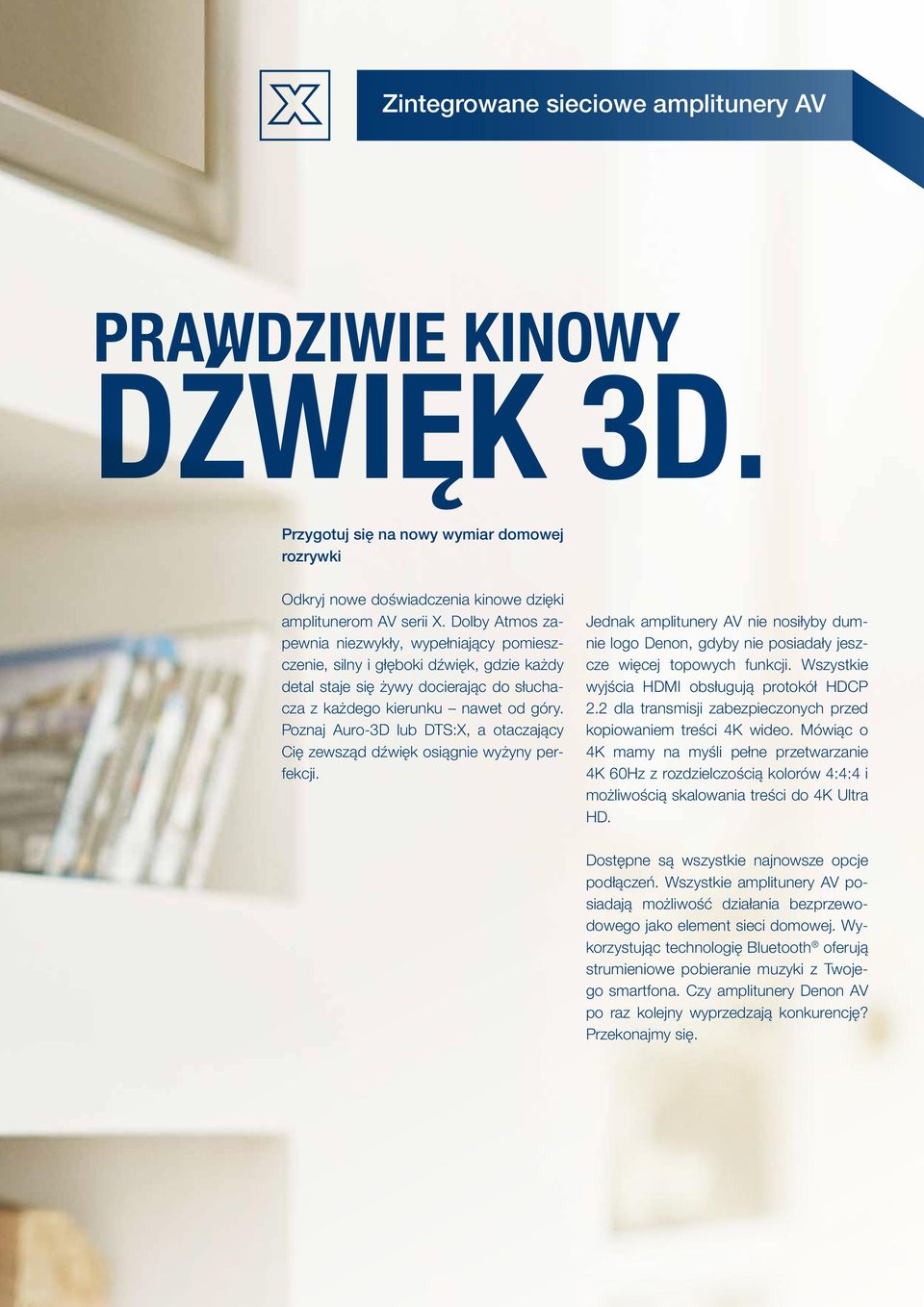 Poznaj Auro-3D lub DTS:X, a otaczający Cię zewsząd dźwięk osiągnie wyżyny perfekcji. Jednak amplitunery AV nie nosiłyby dumnie logo Denon, gdyby nie posiadały jeszcze więcej topowych funkcji.