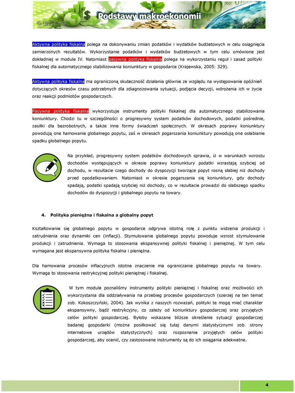 Natomiast pasywna polityka fiskalna polega na wykorzystaniu reguł i zasad polityki fiskalnej dla automatycznego stabilizowania koniunktury w gospodarce (Krajewska, 2005: 329).