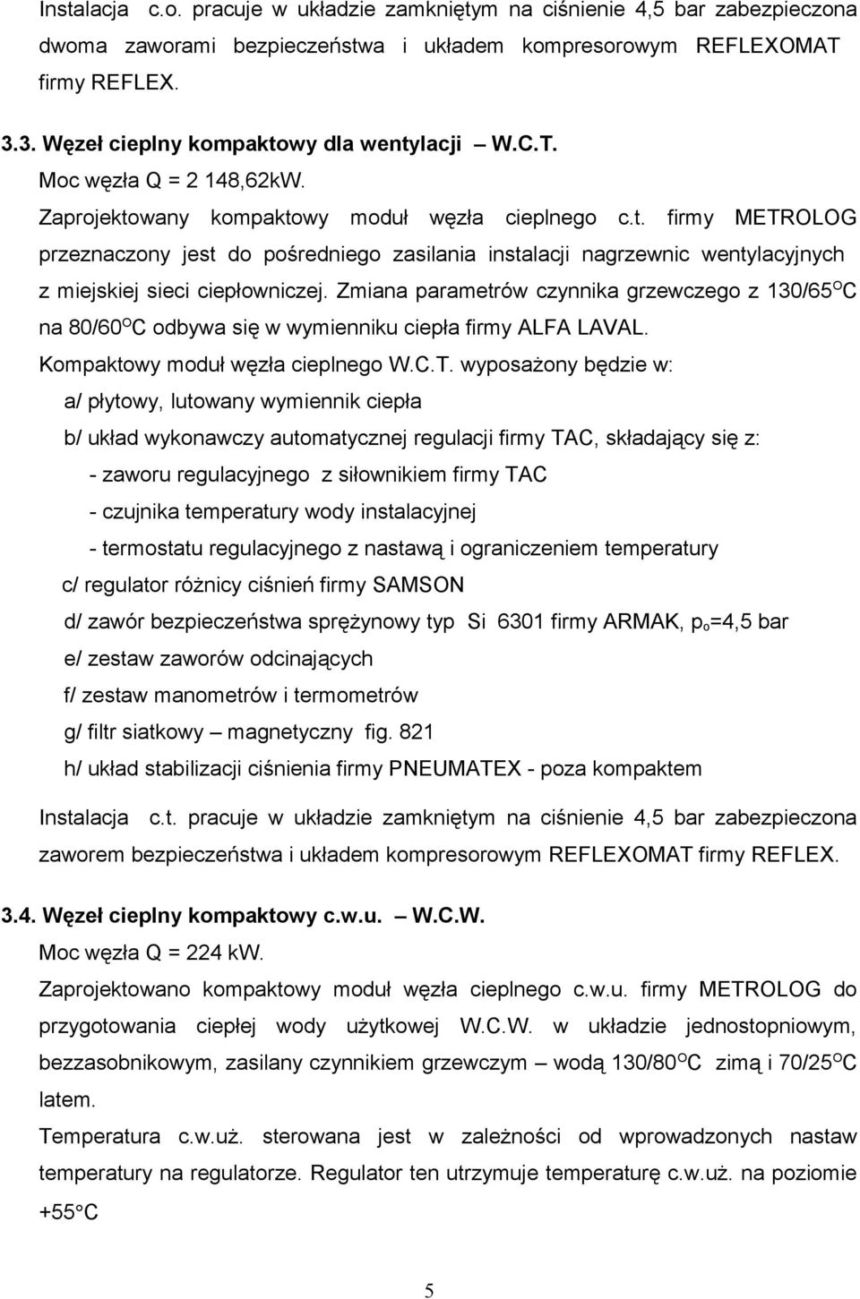 Zmiana parametrów czynnika grzewczego z 130/65 O C na 80/60 O C odbywa się w wymienniku ciepła firmy ALFA LAVAL. Kompaktowy moduł węzła cieplnego W.C.T.