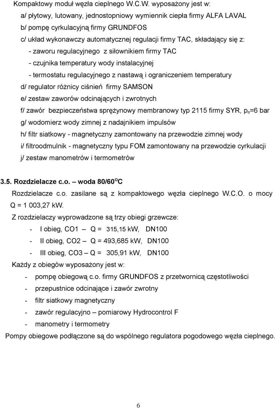 się z: - zaworu regulacyjnego z siłownikiem firmy TAC - czujnika temperatury wody instalacyjnej - termostatu regulacyjnego z nastawą i ograniczeniem temperatury d/ regulator różnicy ciśnień firmy