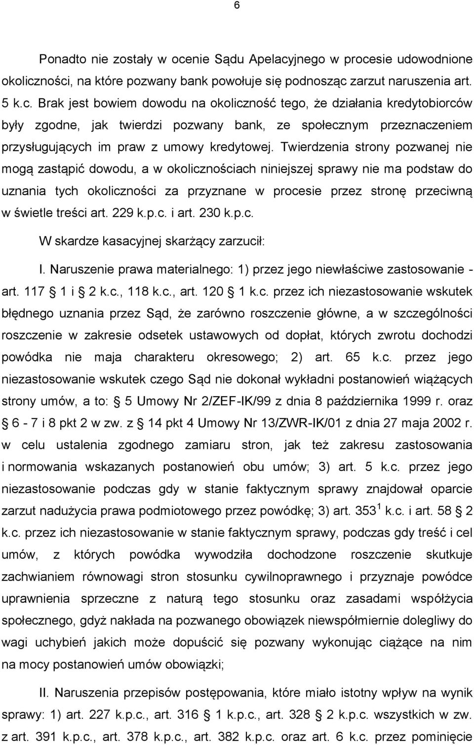 jnego w procesie udowodnione okoliczności, na które pozwany bank powołuje się podnosząc zarzut naruszenia art. 5 k.c. Brak jest bowiem dowodu na okoliczność tego, że działania kredytobiorców były zgodne, jak twierdzi pozwany bank, ze społecznym przeznaczeniem przysługujących im praw z umowy kredytowej.