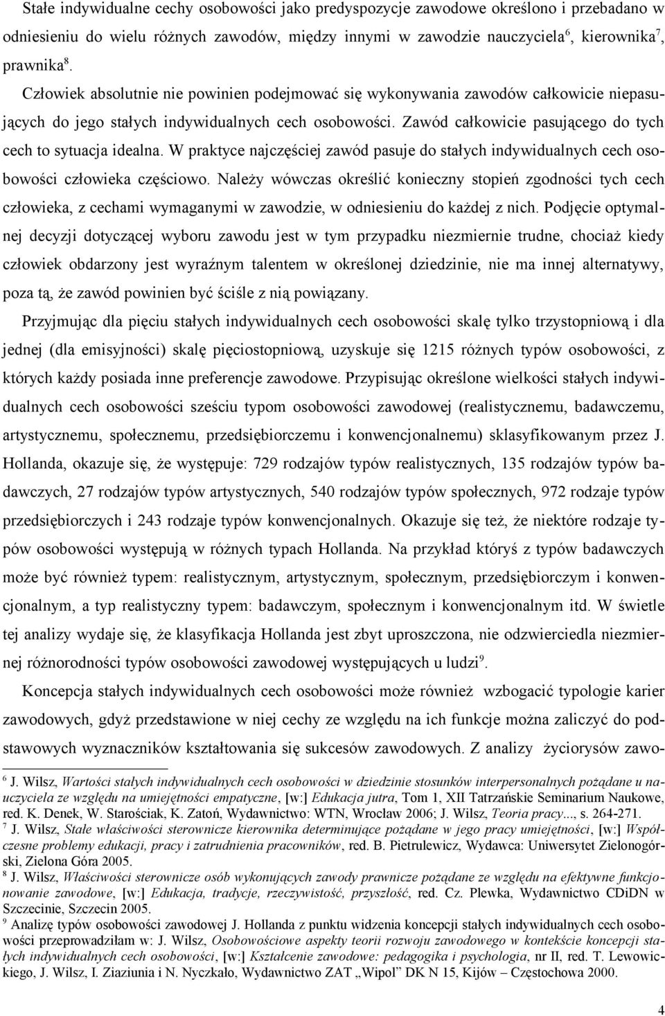 Zawód całkowicie pasującego do tych cech to sytuacja idealna. W praktyce najczęściej zawód pasuje do stałych indywidualnych cech osobowości człowieka częściowo.