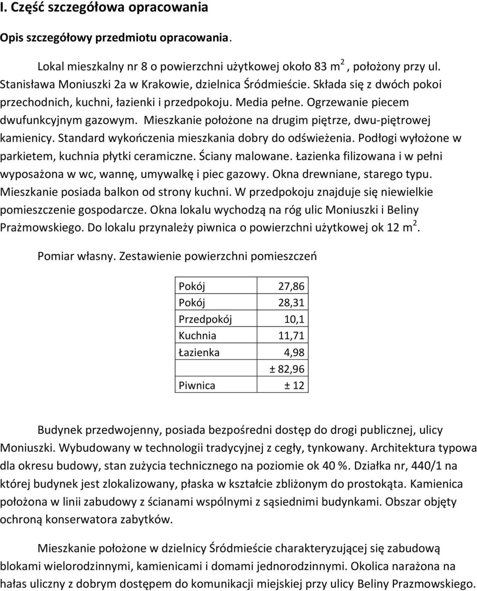 Mieszkanie położone na drugim piętrze, dwu-piętrowej kamienicy. Standard wykończenia mieszkania dobry do odświeżenia. Podłogi wyłożone w parkietem, kuchnia płytki ceramiczne. Ściany malowane.