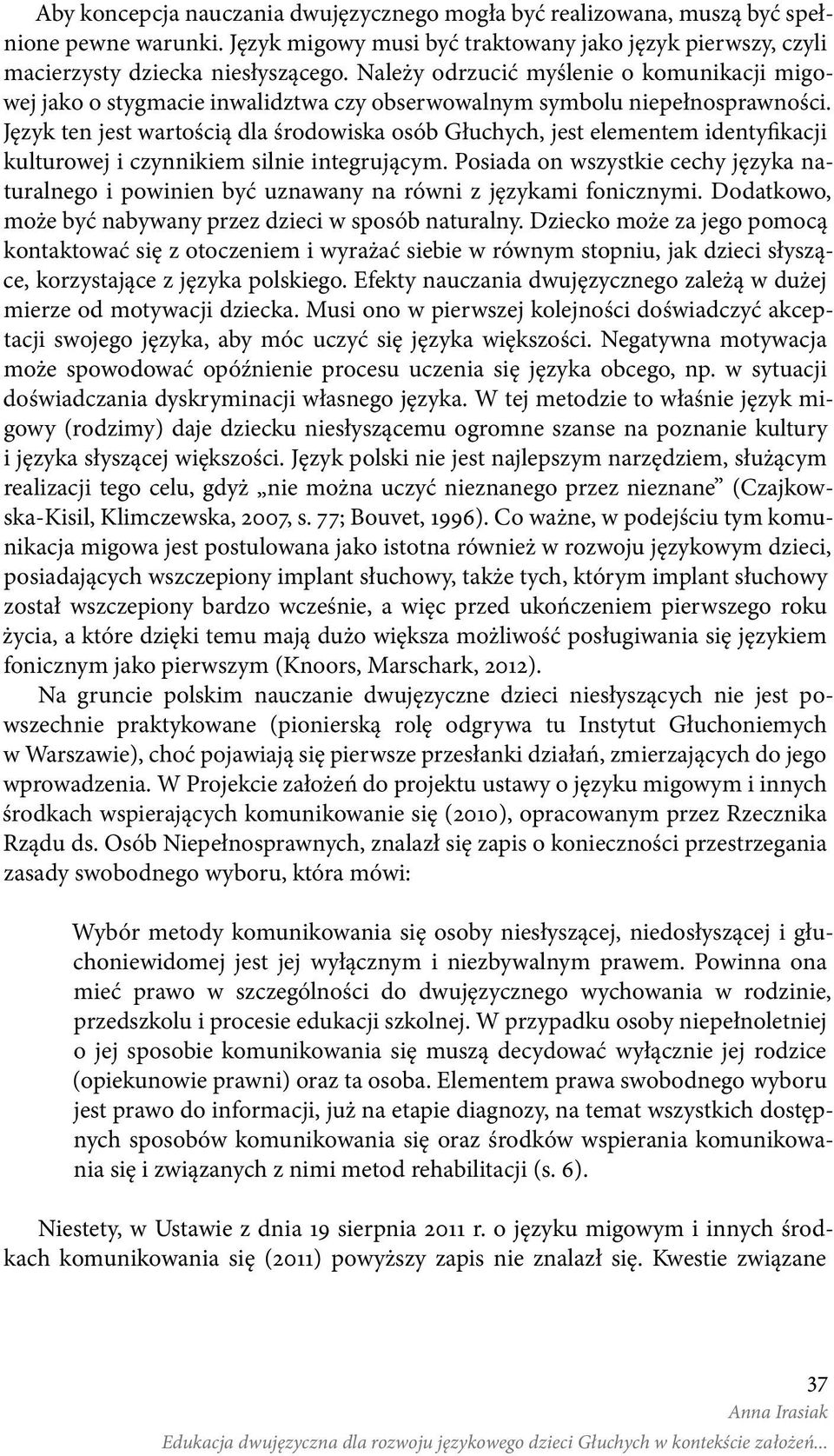 Język ten jest wartością dla środowiska osób Głuchych, jest elementem identyfikacji kulturowej i czynnikiem silnie integrującym.