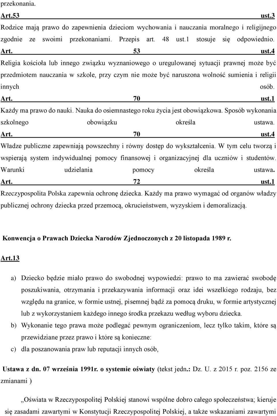 Art. 70 ust.1 Każdy ma prawo do nauki. Nauka do osiemnastego roku życia jest obowiązkowa. Sposób wykonania szkolnego obowiązku określa ustawa. Art. 70 ust.4 Władze publiczne zapewniają powszechny i równy dostęp do wykształcenia.